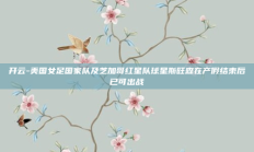 开云-美国女足国家队及芝加哥红星队球星斯旺森在产假结束后已可出战