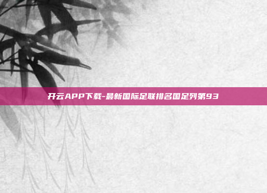 开云APP下载-最新国际足联排名国足列第93